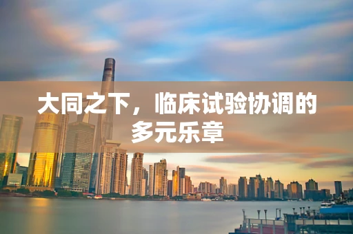 大同之下，临床试验协调的多元乐章