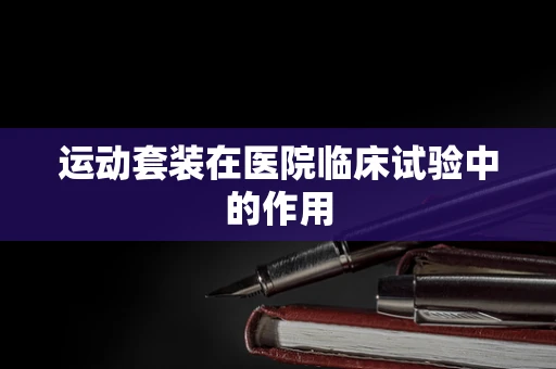 运动套装在医院临床试验中的作用