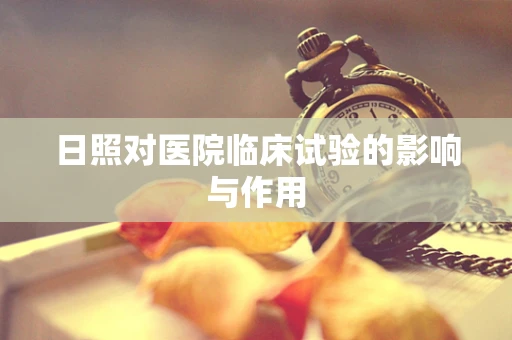 日照对医院临床试验的影响与作用