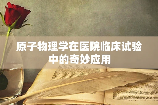 原子物理学在医院临床试验中的奇妙应用