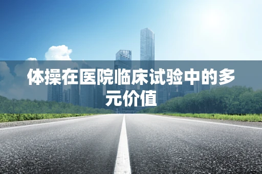 体操在医院临床试验中的多元价值