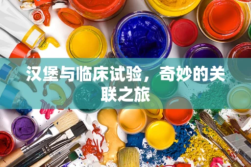 汉堡与临床试验，奇妙的关联之旅