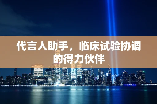 代言人助手，临床试验协调的得力伙伴