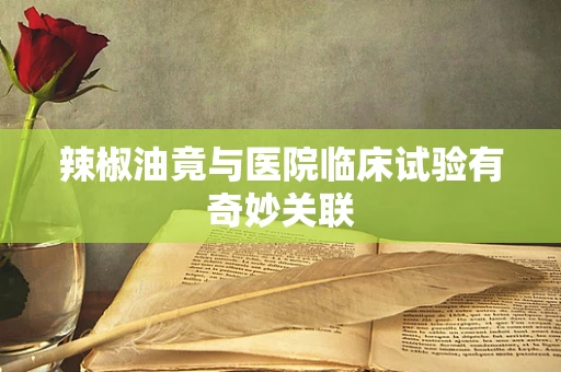 辣椒油竟与医院临床试验有奇妙关联