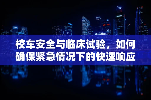 校车安全与临床试验，如何确保紧急情况下的快速响应？