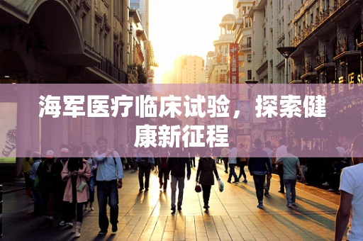 海军医疗临床试验，探索健康新征程