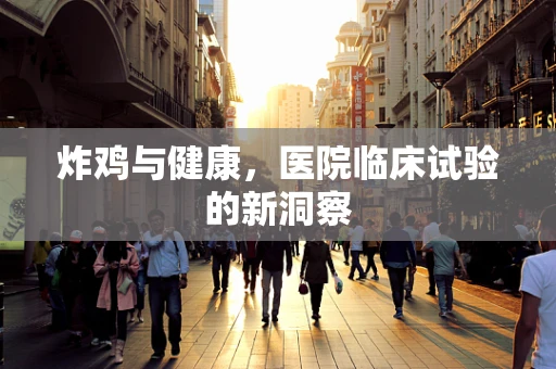 炸鸡与健康，医院临床试验的新洞察