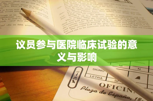 议员参与医院临床试验的意义与影响