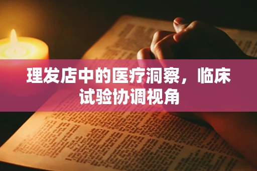 理发店中的医疗洞察，临床试验协调视角