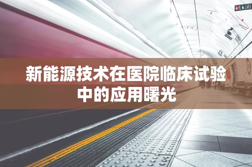 新能源技术在医院临床试验中的应用曙光