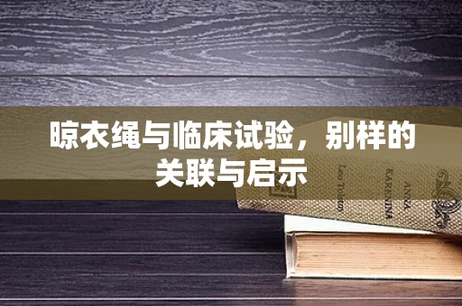 晾衣绳与临床试验，别样的关联与启示