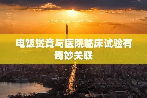 电饭煲竟与医院临床试验有奇妙关联