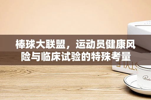 棒球大联盟，运动员健康风险与临床试验的特殊考量