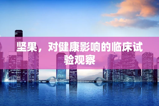 坚果，对健康影响的临床试验观察