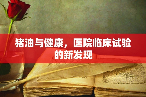 猪油与健康，医院临床试验的新发现