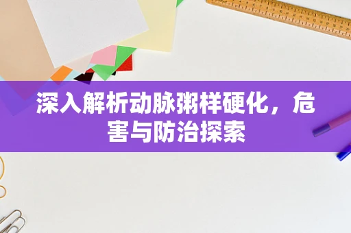 深入解析动脉粥样硬化，危害与防治探索