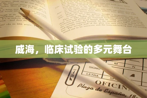 威海，临床试验的多元舞台
