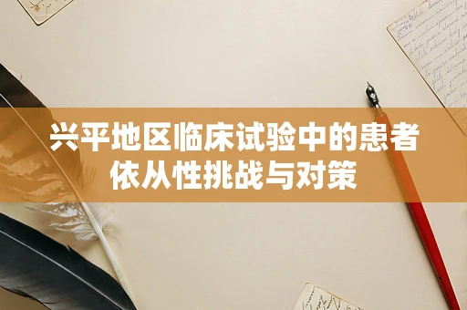 兴平地区临床试验中的患者依从性挑战与对策