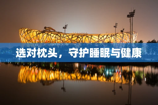 选对枕头，守护睡眠与健康