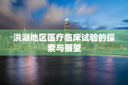 洪湖地区医疗临床试验的探索与展望
