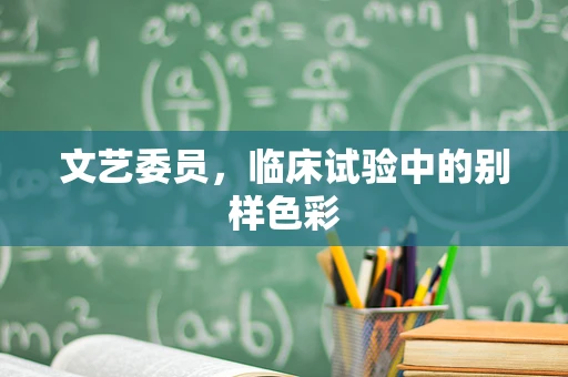 文艺委员，临床试验中的别样色彩