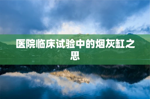 医院临床试验中的烟灰缸之思