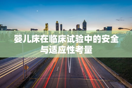 婴儿床在临床试验中的安全与适应性考量