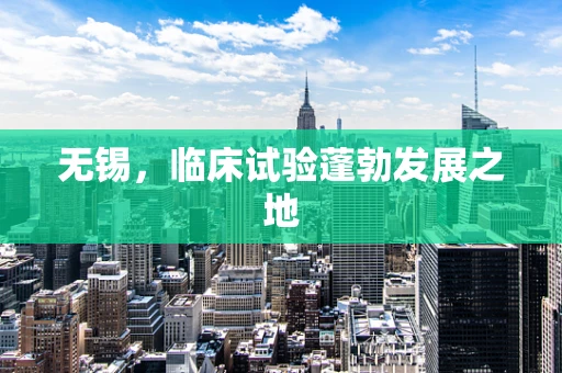 无锡，临床试验蓬勃发展之地