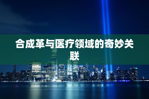 合成革与医疗领域的奇妙关联