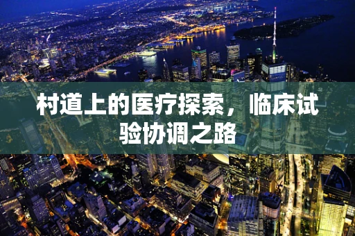村道上的医疗探索，临床试验协调之路