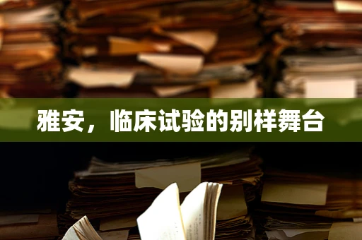 雅安，临床试验的别样舞台