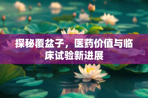 探秘覆盆子，医药价值与临床试验新进展