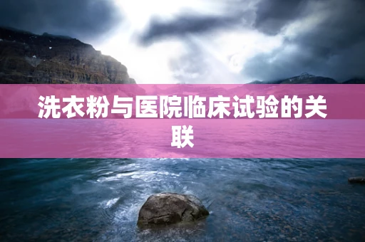 洗衣粉与医院临床试验的关联
