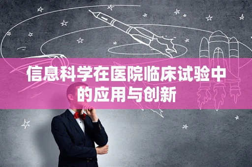 信息科学在医院临床试验中的应用与创新