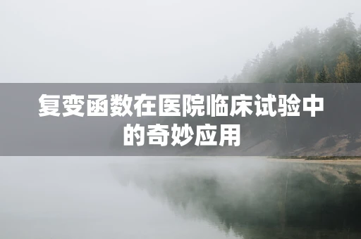 复变函数在医院临床试验中的奇妙应用
