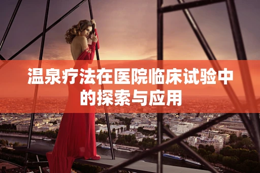 温泉疗法在医院临床试验中的探索与应用