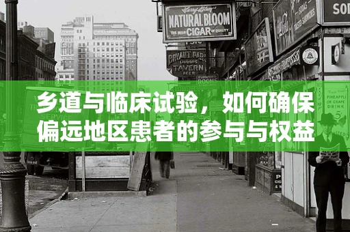 乡道与临床试验，如何确保偏远地区患者的参与与权益？