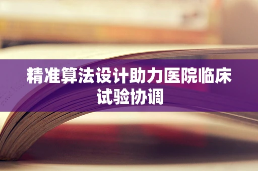精准算法设计助力医院临床试验协调