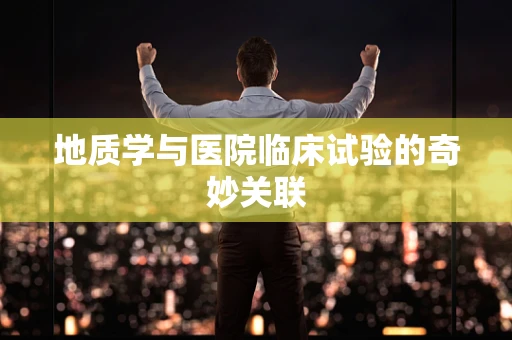 地质学与医院临床试验的奇妙关联
