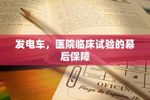 发电车，医院临床试验的幕后保障