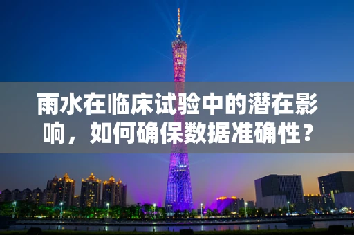 雨水在临床试验中的潜在影响，如何确保数据准确性？