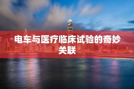 电车与医疗临床试验的奇妙关联