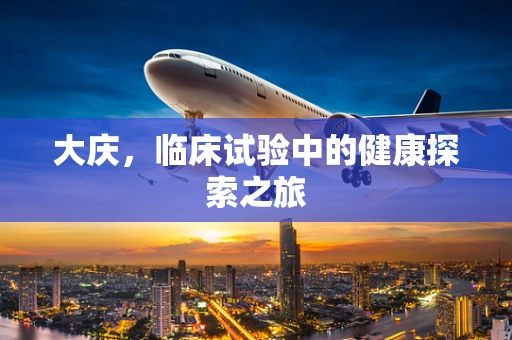 大庆，临床试验中的健康探索之旅