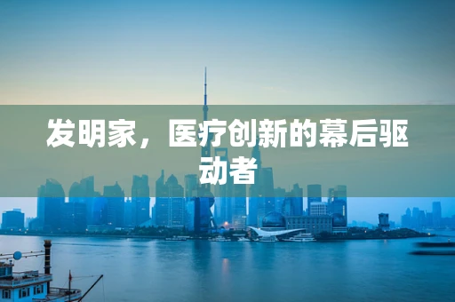 发明家，医疗创新的幕后驱动者