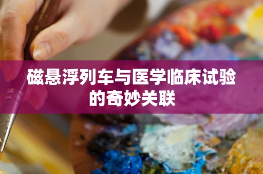 磁悬浮列车与医学临床试验的奇妙关联