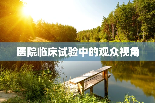 医院临床试验中的观众视角