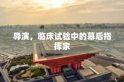 导演，临床试验中的幕后指挥家