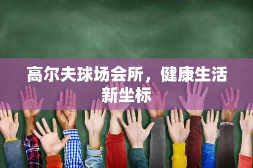 高尔夫球场会所，健康生活新坐标