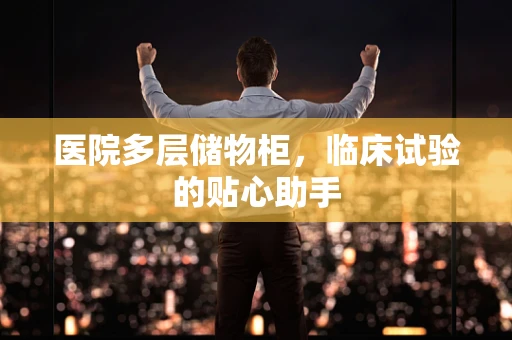 医院多层储物柜，临床试验的贴心助手
