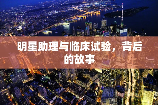 明星助理与临床试验，背后的故事